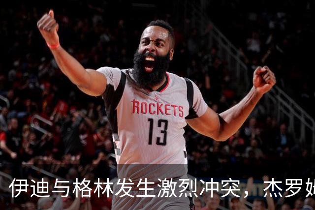伊迪与格林发生激烈冲突，杰罗姆与伦德博格被判技术犯规