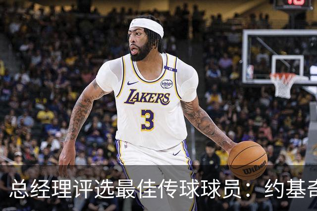 总经理评选最佳传球球员：约基奇稳居榜首，东契奇和詹姆斯紧随其后